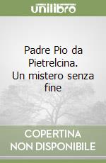 Padre Pio da Pietrelcina. Un mistero senza fine libro