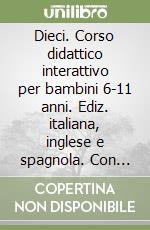 Dieci. Corso didattico interattivo per bambini 6-11 anni. Ediz. italiana, inglese e spagnola. Con CD-ROM libro