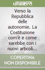 Verso la Repubblica delle autonomie. La Costituzione com'è e come sarebbe con i nuovi articoli del titolo quinto libro