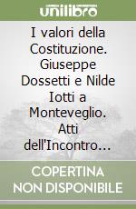 I valori della Costituzione. Giuseppe Dossetti e Nilde Iotti a Monteveglio. Atti dell'Incontro (Monteveglio, 16 settembre 1994) libro