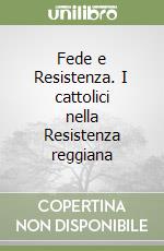 Fede e Resistenza. I cattolici nella Resistenza reggiana libro