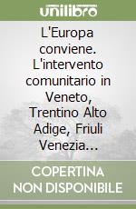 L'Europa conviene. L'intervento comunitario in Veneto, Trentino Alto Adige, Friuli Venezia Giulia, Emilia Romagna libro