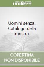 Uomini senza. Catalogo della mostra