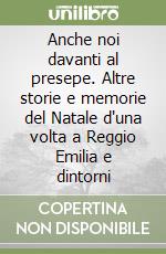 Anche noi davanti al presepe. Altre storie e memorie del Natale d'una volta a Reggio Emilia e dintorni libro