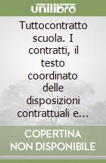 Tuttocontratto scuola. I contratti, il testo coordinato delle disposizioni contrattuali e la normativa fondamentale libro