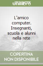 L'amico computer. Insegnanti, scuola e alunni nella rete libro