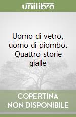 Uomo di vetro, uomo di piombo. Quattro storie gialle libro