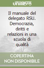 Il manuale del delegato RSU. Democrazia, diritti e relazioni in una scuola di qualità libro