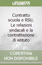 Contratto scuola e RSU. Le relazioni sindacali e la contrattazione di istituto libro