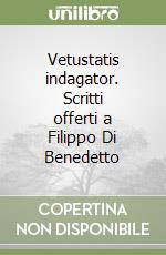 Vetustatis indagator. Scritti offerti a Filippo Di Benedetto libro