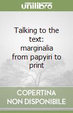 Talking to the text: marginalia from papyiri to print libro