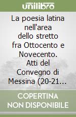 La poesia latina nell'area dello stretto fra Ottocento e Novecento. Atti del Convegno di Messina (20-21 ottobre 2000) libro