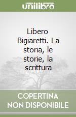 Libero Bigiaretti. La storia, le storie, la scrittura libro