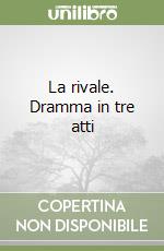 La rivale. Dramma in tre atti libro