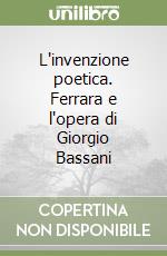 L'invenzione poetica. Ferrara e l'opera di Giorgio Bassani