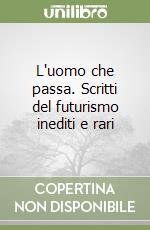 L'uomo che passa. Scritti del futurismo inediti e rari libro