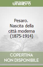 Pesaro. Nascita della città moderna (1875-1914) libro