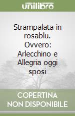 Strampalata in rosablu. Ovvero: Arlecchino e Allegria oggi sposi libro