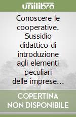 Conoscere le cooperative. Sussidio didattico di introduzione agli elementi peculiari delle imprese cooperative