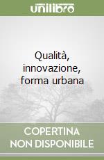 Qualità, innovazione, forma urbana libro