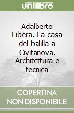 Adalberto Libera. La casa del balilla a Civitanova. Architettura e tecnica libro