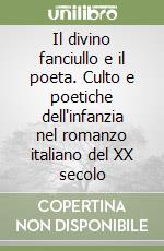 Il divino fanciullo e il poeta. Culto e poetiche dell'infanzia nel romanzo italiano del XX secolo libro