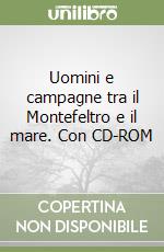 Uomini e campagne tra il Montefeltro e il mare. Con CD-ROM