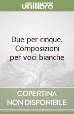 Due per cinque. Composizioni per voci bianche libro