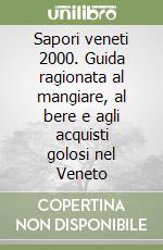 Sapori veneti 2000. Guida ragionata al mangiare, al bere e agli acquisti golosi nel Veneto libro