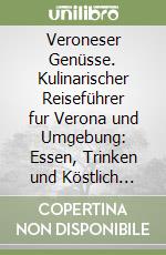 Veroneser Genüsse. Kulinarischer Reiseführer fur Verona und Umgebung: Essen, Trinken und Köstlich Einkaufen