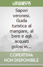 Sapori veronesi. Guida turistica al mangiare, al bere e agli acquisti golosi in provincia di Verona