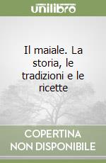 Il maiale. La storia, le tradizioni e le ricette libro