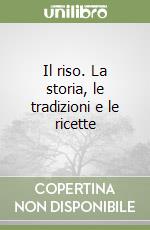 Il riso. La storia, le tradizioni e le ricette libro