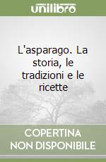 L'asparago. La storia, le tradizioni e le ricette