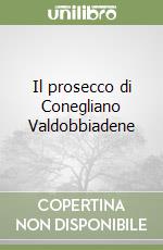 Il prosecco di Conegliano Valdobbiadene