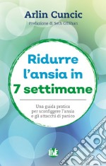 Ridurre l'ansia in 7 settimane. Una guida pratica per sconfiggere l'ansia e gli attacchi di panico libro