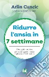 Ridurre l'ansia in 7 settimane. Una guida pratica per sconfiggere l'ansia e gli attacchi di panico libro