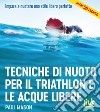 Tecniche di nuoto per il Triathlon e le acque libere. Impara a nuotare uno stile libero perfetto. Ediz. integrale libro