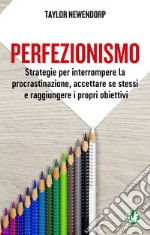 Perfezionismo. Strategie per interrompere la procrastinazione, accettare se stessi e raggiungere i propri obiettivi. Ediz. integrale libro