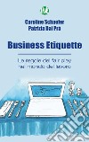 Business Etiquette. Le regole del fair play nel mondo del lavoro libro