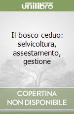 Il bosco ceduo: selvicoltura, assestamento, gestione