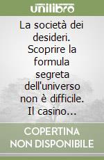 La società dei desideri. Scoprire la formula segreta dell'universo non è difficile. Il casino comincia quando inizi a venderla libro