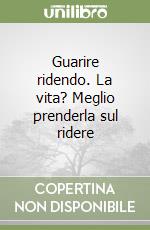 Guarire ridendo. La vita? Meglio prenderla sul ridere libro