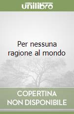 Per nessuna ragione al mondo libro