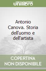 Antonio Canova. Storia dell'uomo e dell'artista