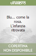 Blu... come la rosa. L'infanzia ritrovata libro