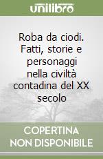 Roba da ciodi. Fatti, storie e personaggi nella civiltà contadina del XX secolo