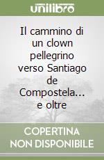 Il cammino di un clown pellegrino verso Santiago de Compostela... e oltre libro