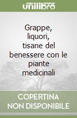 Grappe, liquori, tisane del benessere con le piante medicinali libro