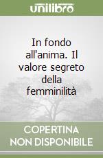 In fondo all'anima. Il valore segreto della femminilità